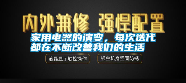 家用電器的演變，每次迭代都在不斷改善我們的生活