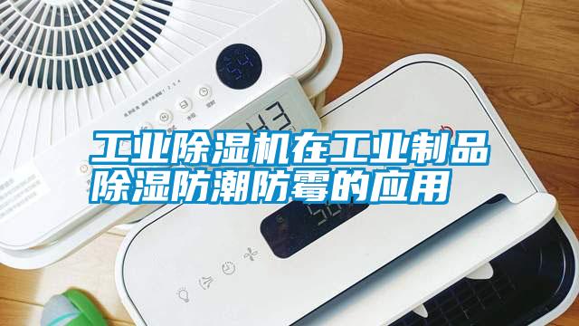 工業(yè)除濕機在工業(yè)制品除濕防潮防霉的應用