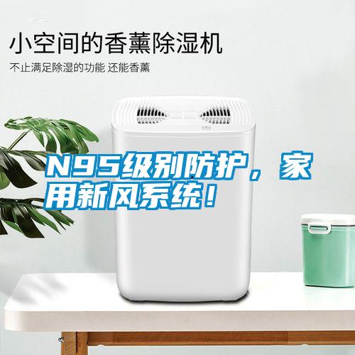 N95級別防護(hù)，家用新風(fēng)系統(tǒng)！