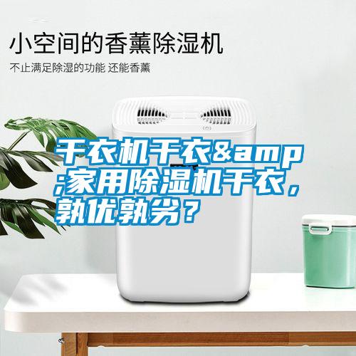 干衣機干衣&家用除濕機干衣，孰優(yōu)孰劣？