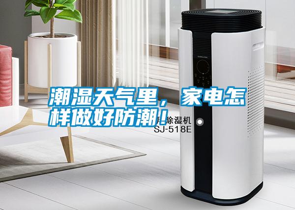 潮濕天氣里，家電怎樣做好防潮！