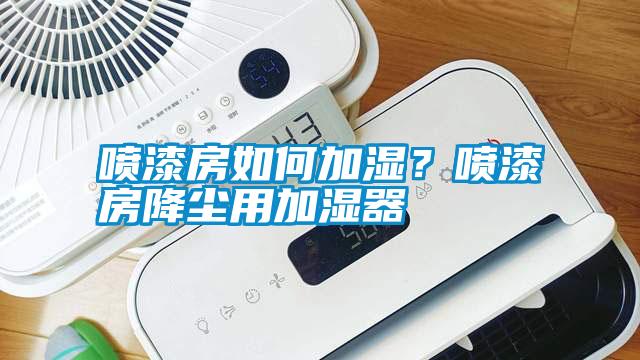 噴漆房如何加濕？噴漆房降塵用加濕器