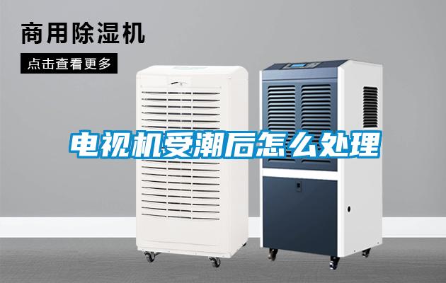 電視機受潮后怎么處理