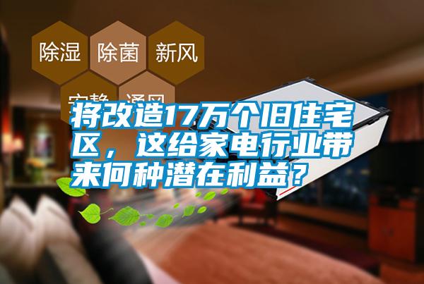 將改造17萬個舊住宅區(qū)，這給家電行業(yè)帶來何種潛在利益？