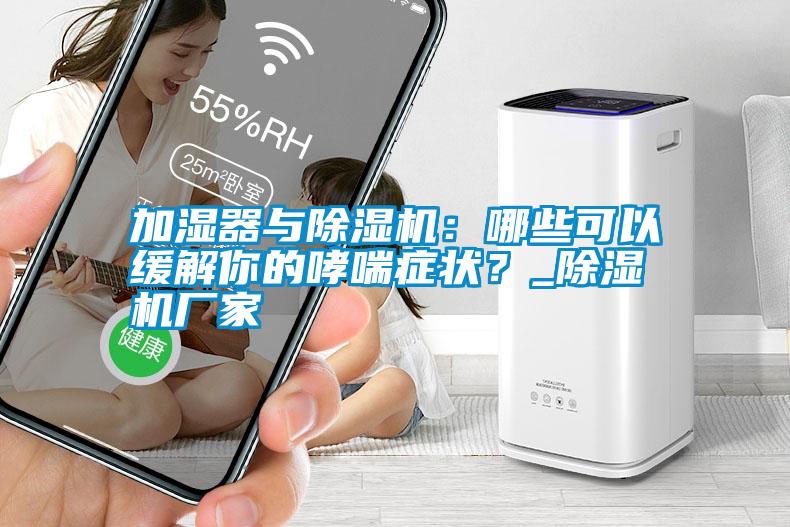 加濕器與除濕機：哪些可以緩解你的哮喘癥狀？_除濕機廠家