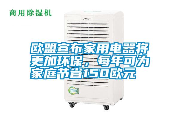 歐盟宣布家用電器將更加環(huán)保，每年可為家庭節(jié)省150歐元