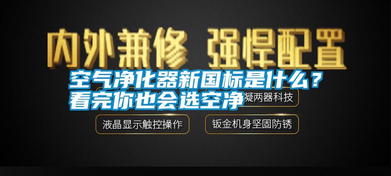 空氣凈化器新國標是什么？看完你也會選空凈