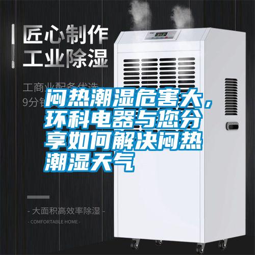 悶熱潮濕危害大，環(huán)科電器與您分享如何解決悶熱潮濕天氣