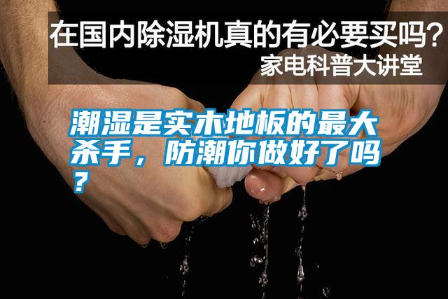 潮濕是實木地板的最大殺手，防潮你做好了嗎？