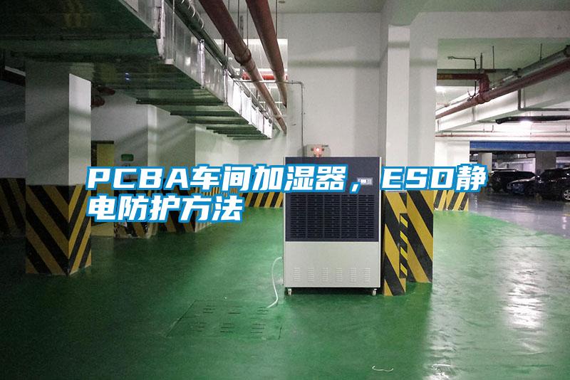 PCBA車間加濕器，ESD靜電防護方法