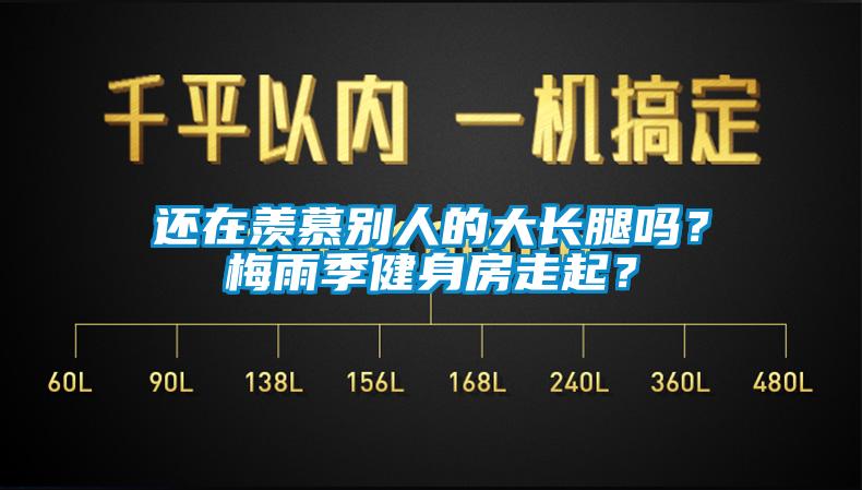 還在羨慕別人的大長腿嗎？梅雨季健身房走起？