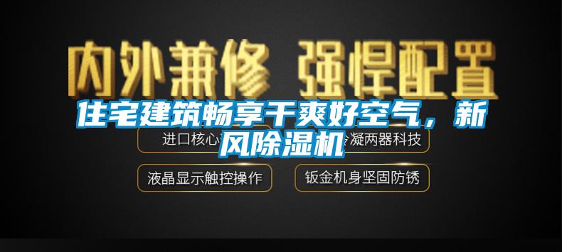 住宅建筑暢享干爽好空氣，新風(fēng)除濕機(jī)