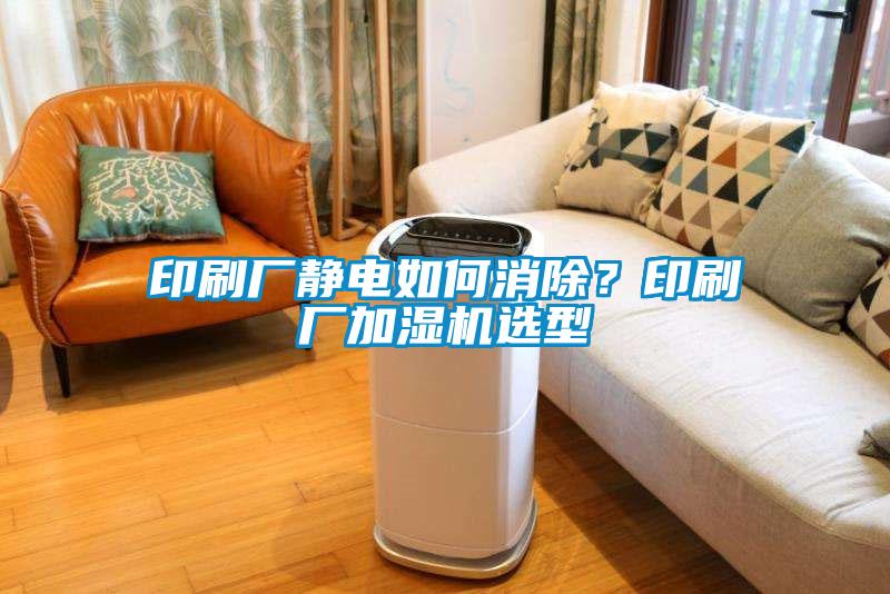 印刷廠靜電如何消除？印刷廠加濕機選型