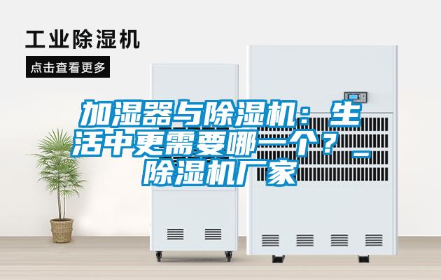 加濕器與除濕機(jī)：生活中更需要哪一個(gè)？_除濕機(jī)廠家