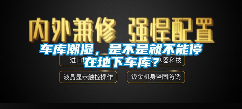 車庫潮濕，是不是就不能停在地下車庫？