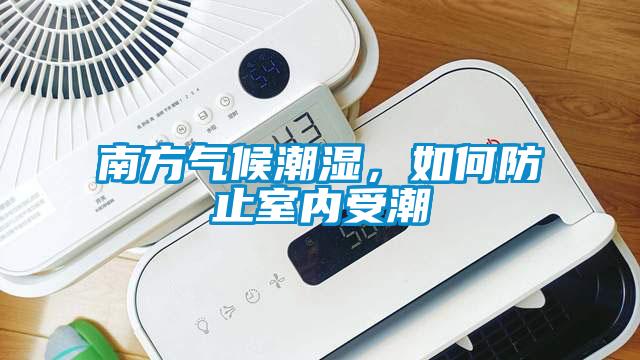 南方氣候潮濕，如何防止室內(nèi)受潮