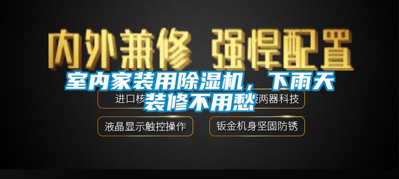 室內(nèi)家裝用除濕機，下雨天裝修不用愁