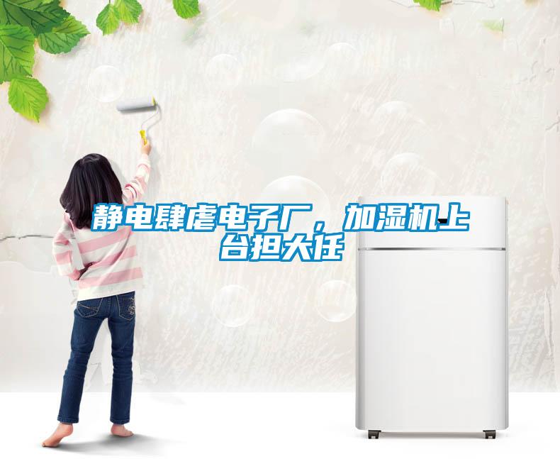 靜電肆虐電子廠，加濕機(jī)上臺(tái)擔(dān)大任