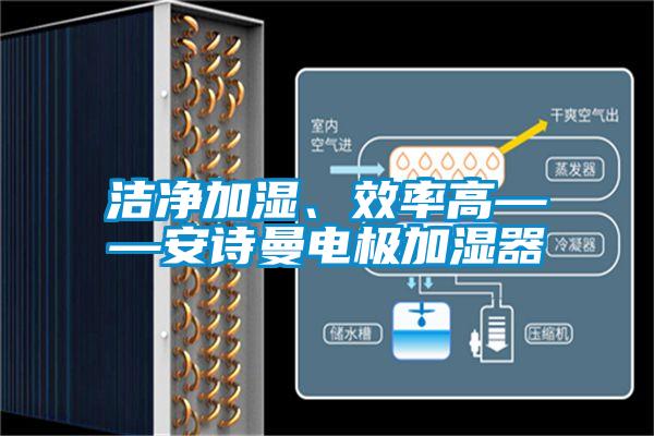 潔凈加濕、效率高——安詩曼電極加濕器