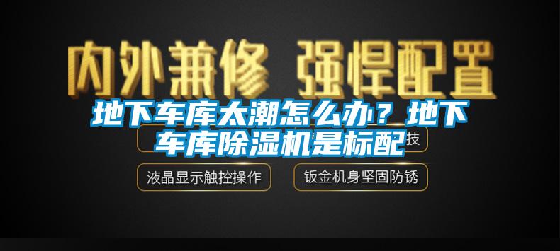 地下車庫太潮怎么辦？地下車庫除濕機是標配