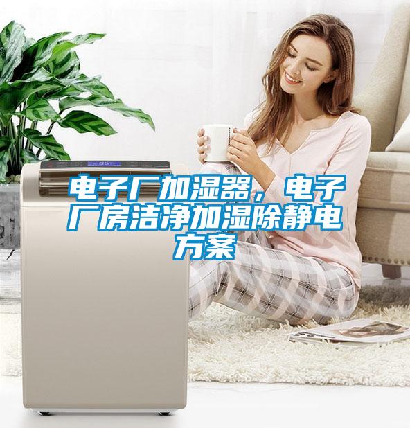 電子廠加濕器，電子廠房潔凈加濕除靜電方案