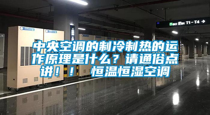 中央空調(diào)的制冷制熱的運(yùn)作原理是什么？請(qǐng)通俗點(diǎn)講??！ 恒溫恒濕空調(diào)