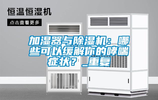 加濕器與除濕機(jī)：哪些可以緩解你的哮喘癥狀？_重復(fù)