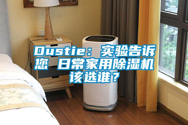 Dustie：實(shí)驗(yàn)告訴您 日常家用除濕機(jī)該選誰(shuí)？