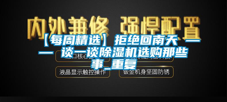 【每周精選】拒絕回南天 —— 談一談除濕機(jī)選購(gòu)那些事_重復(fù)