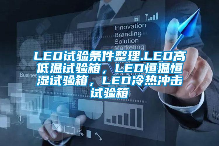 LED試驗(yàn)條件整理.LED高低溫試驗(yàn)箱，LED恒溫恒濕試驗(yàn)箱，LED冷熱沖擊試驗(yàn)箱