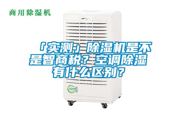 「實測」除濕機是不是智商稅？空調(diào)除濕有什么區(qū)別？