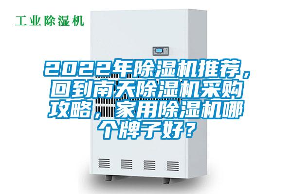 2022年除濕機(jī)推薦，回到南天除濕機(jī)采購(gòu)攻略，家用除濕機(jī)哪個(gè)牌子好？