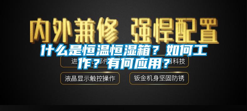 什么是恒溫恒濕箱？如何工作？有何應(yīng)用？