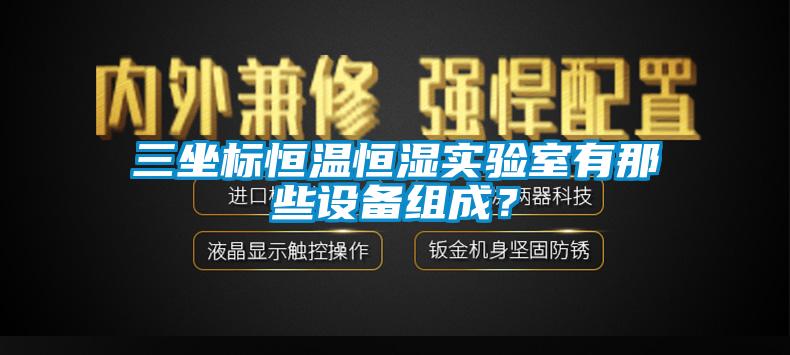 三坐標(biāo)恒溫恒濕實(shí)驗(yàn)室有那些設(shè)備組成？