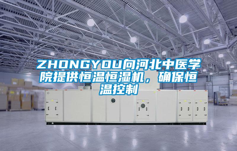 ZHONGYOU向河北中醫(yī)學院提供恒溫恒濕機，確保恒溫控制