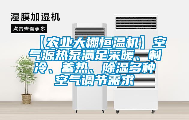 【農(nóng)業(yè)大棚恒溫機】空氣源熱泵滿足采暖、制冷、蓄熱、除濕多種空氣調節(jié)需求