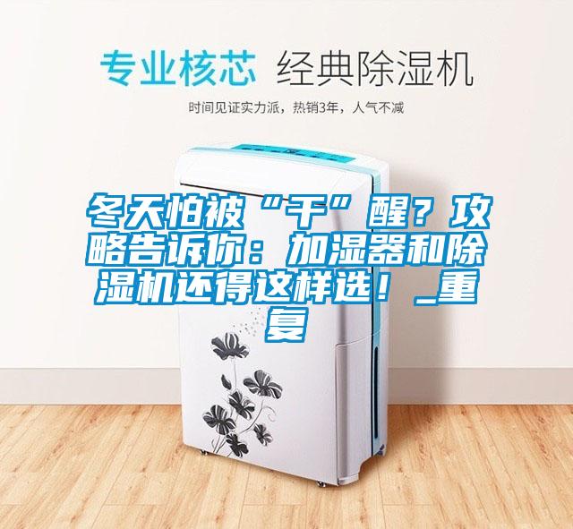 冬天怕被“干”醒？攻略告訴你：加濕器和除濕機還得這樣選！_重復(fù)