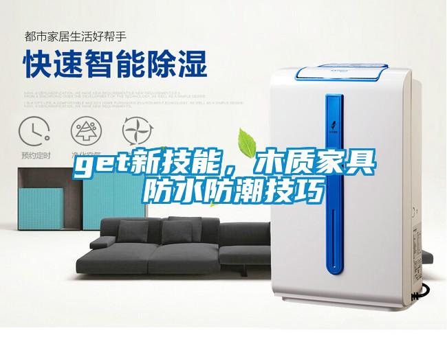 get新技能，木質(zhì)家具 防水防潮技巧