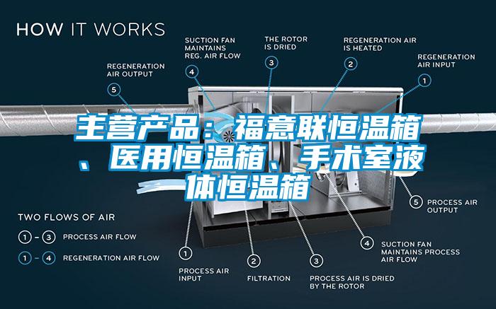 主營產品：福意聯(lián)恒溫箱、醫(yī)用恒溫箱、手術室液體恒溫箱