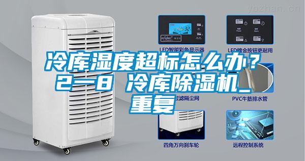 冷庫濕度超標怎么辦？2一8℃冷庫除濕機_重復