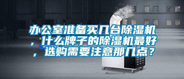 辦公室準備買幾臺除濕機，什么牌子的除濕機最好，選購需要注意那幾點？