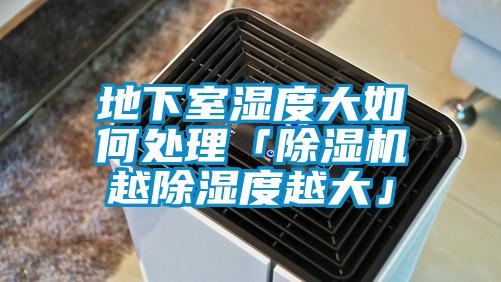 地下室濕度大如何處理「除濕機(jī)越除濕度越大」