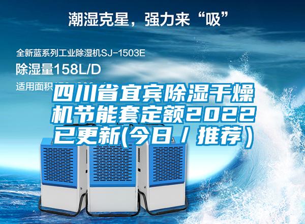 四川省宜賓除濕干燥機(jī)節(jié)能套定額2022已更新(今日／推薦）