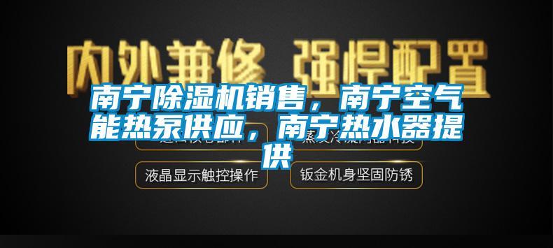 南寧除濕機銷售，南寧空氣能熱泵供應，南寧熱水器提供