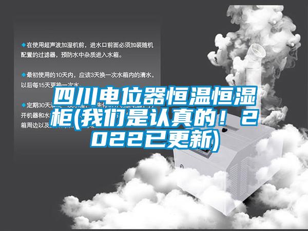 四川電位器恒溫恒濕柜(我們是認真的！2022已更新)