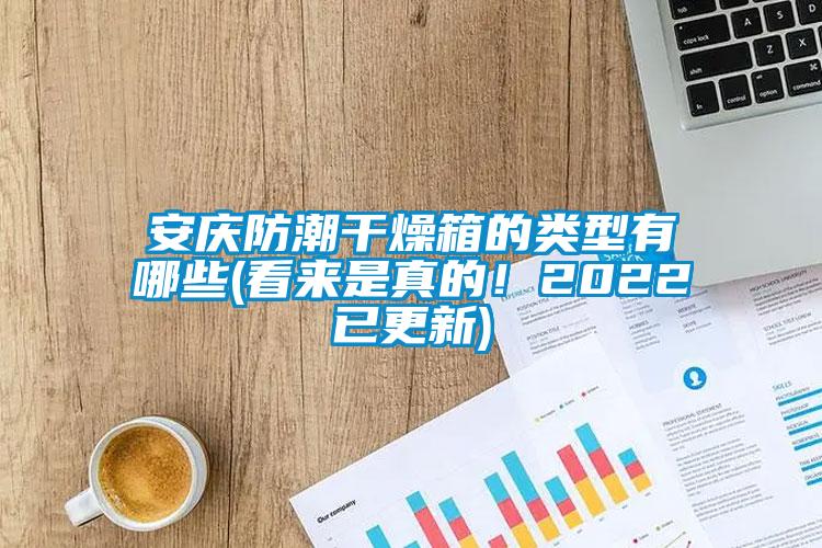 安慶防潮干燥箱的類型有哪些(看來是真的！2022已更新)