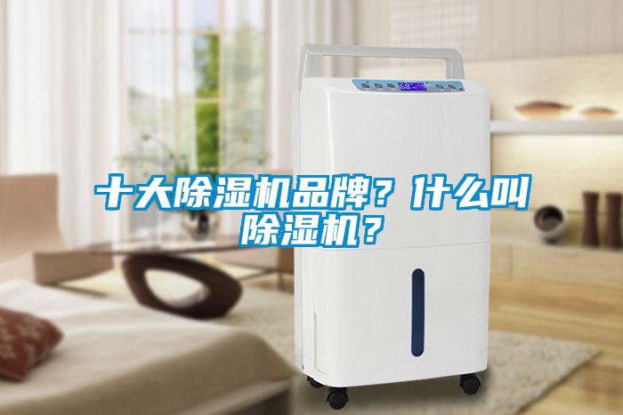 十大除濕機(jī)品牌？什么叫除濕機(jī)？