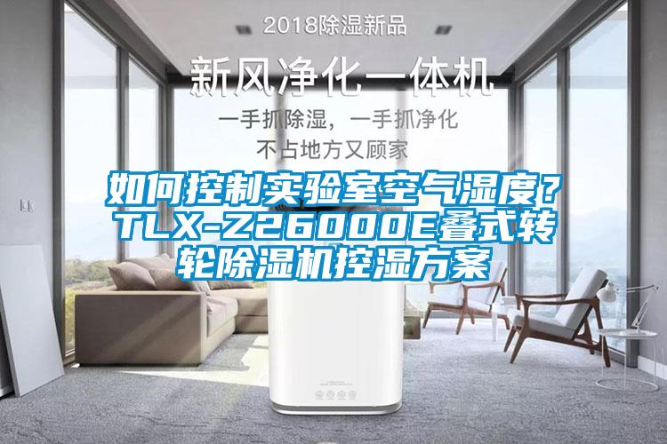 如何控制實(shí)驗(yàn)室空氣濕度？TLX-Z26000E疊式轉(zhuǎn)輪除濕機(jī)控濕方案