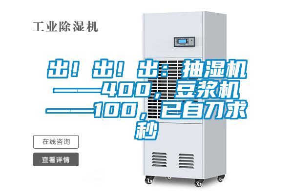 出！出！出：抽濕機——400，豆?jié){機——100，已自刀求秒