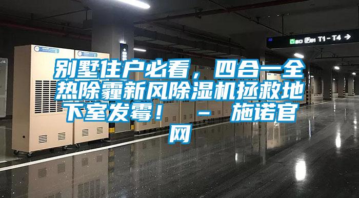 別墅住戶必看，四合一全熱除霾新風除濕機拯救地下室發(fā)霉！ – 施諾官網(wǎng)